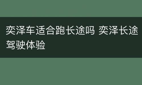 奕泽车适合跑长途吗 奕泽长途驾驶体验