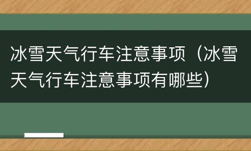冰雪天气行车注意事项（冰雪天气行车注意事项有哪些）