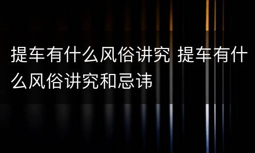 提车有什么风俗讲究 提车有什么风俗讲究和忌讳