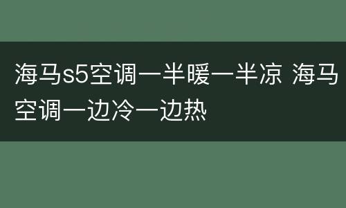 海马s5空调一半暖一半凉 海马空调一边冷一边热