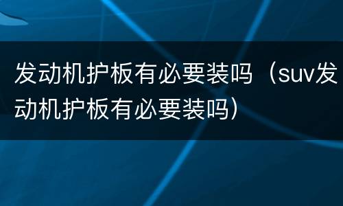 发动机护板有必要装吗（suv发动机护板有必要装吗）