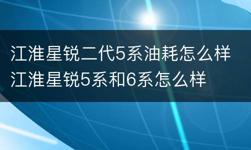 江淮星锐二代5系油耗怎么样 江淮星锐5系和6系怎么样