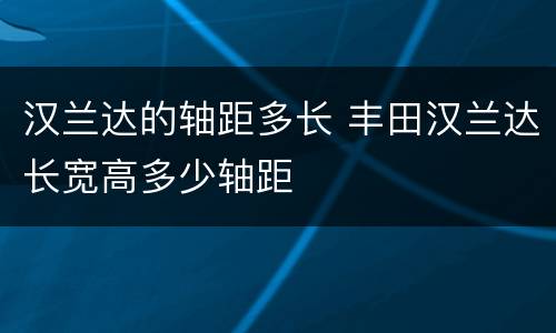 汉兰达的轴距多长 丰田汉兰达长宽高多少轴距