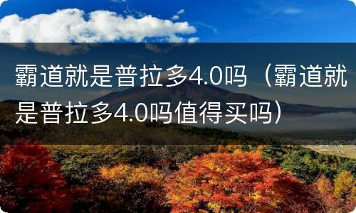 霸道就是普拉多4.0吗（霸道就是普拉多4.0吗值得买吗）