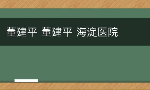 董建平 董建平 海淀医院