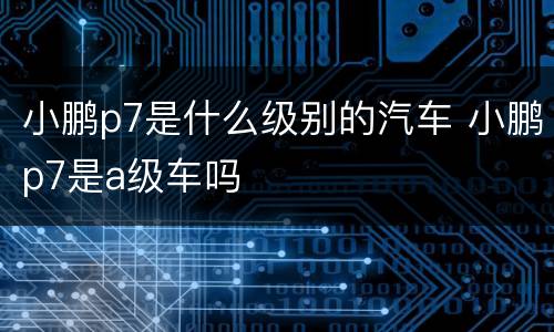 小鹏p7是什么级别的汽车 小鹏p7是a级车吗