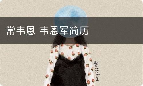 常韦恩 韦恩军简历