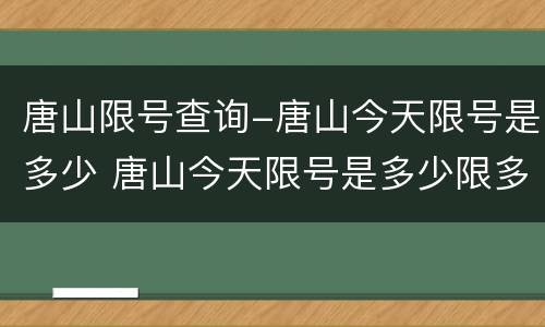 唐山限号查询-唐山今天限号是多少 唐山今天限号是多少限多少号