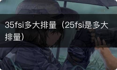 35fsi多大排量（25fsi是多大排量）