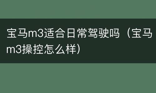 宝马m3适合日常驾驶吗（宝马m3操控怎么样）