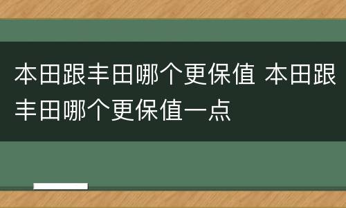 本田跟丰田哪个更保值 本田跟丰田哪个更保值一点