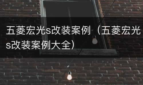 五菱宏光s改装案例（五菱宏光s改装案例大全）