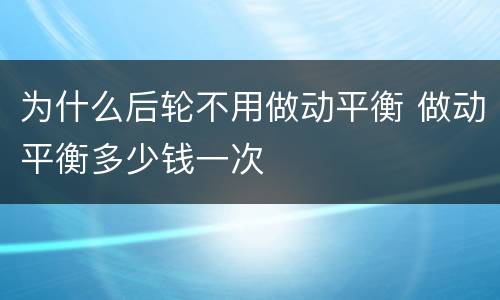 为什么后轮不用做动平衡 做动平衡多少钱一次