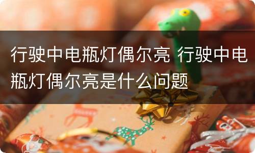 行驶中电瓶灯偶尔亮 行驶中电瓶灯偶尔亮是什么问题