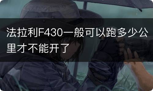 法拉利F430一般可以跑多少公里才不能开了