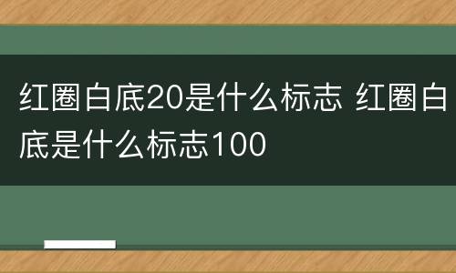 红圈白底20是什么标志 红圈白底是什么标志100