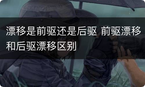 漂移是前驱还是后驱 前驱漂移和后驱漂移区别
