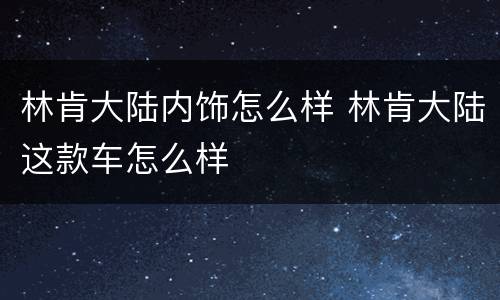 林肯大陆内饰怎么样 林肯大陆这款车怎么样