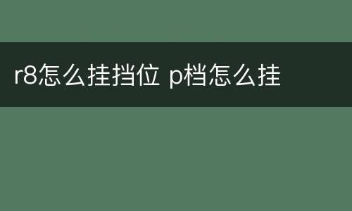 r8怎么挂挡位 p档怎么挂