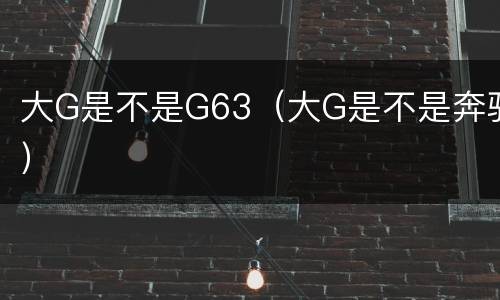 大G是不是G63（大G是不是奔驰）