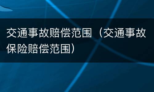 交通事故赔偿范围（交通事故保险赔偿范围）