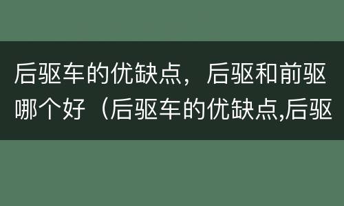 后驱车的优缺点，后驱和前驱哪个好（后驱车的优缺点,后驱和前驱哪个好些）