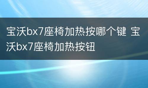 宝沃bx7座椅加热按哪个键 宝沃bx7座椅加热按钮