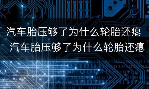 汽车胎压够了为什么轮胎还瘪 汽车胎压够了为什么轮胎还瘪着