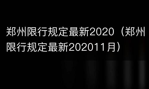 郑州限行规定最新2020（郑州限行规定最新202011月）