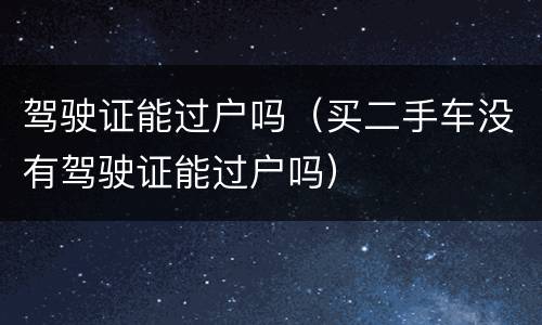 驾驶证能过户吗（买二手车没有驾驶证能过户吗）