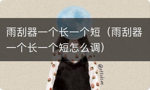 雨刮器一个长一个短（雨刮器一个长一个短怎么调）