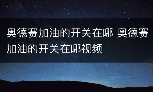 奥德赛加油的开关在哪 奥德赛加油的开关在哪视频