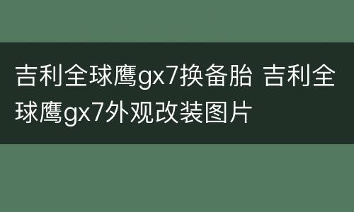 吉利全球鹰gx7换备胎 吉利全球鹰gx7外观改装图片