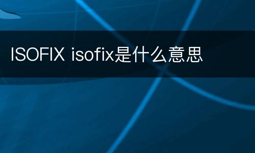 ISOFIX isofix是什么意思
