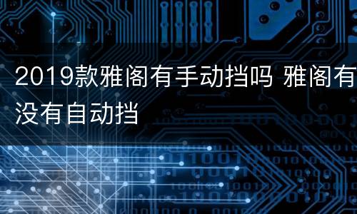 2019款雅阁有手动挡吗 雅阁有没有自动挡