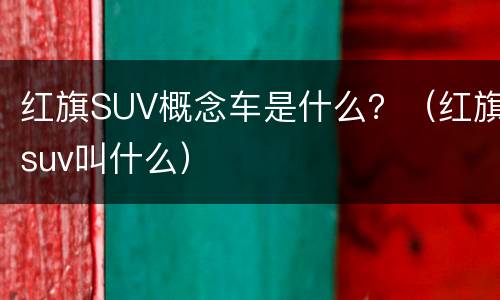 红旗SUV概念车是什么？（红旗suv叫什么）