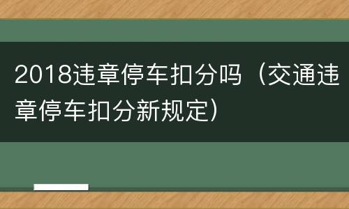 2018违章停车扣分吗（交通违章停车扣分新规定）