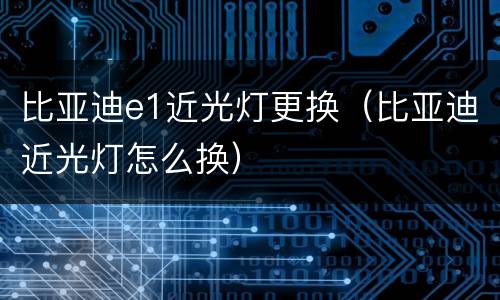 比亚迪e1近光灯更换（比亚迪近光灯怎么换）