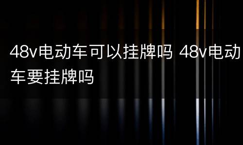 48v电动车可以挂牌吗 48v电动车要挂牌吗