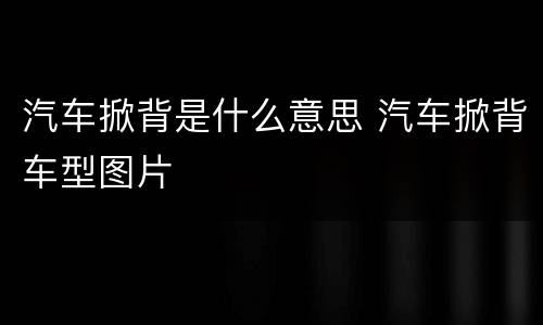 汽车掀背是什么意思 汽车掀背车型图片