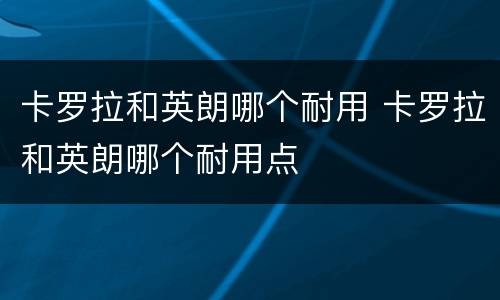 卡罗拉和英朗哪个耐用 卡罗拉和英朗哪个耐用点