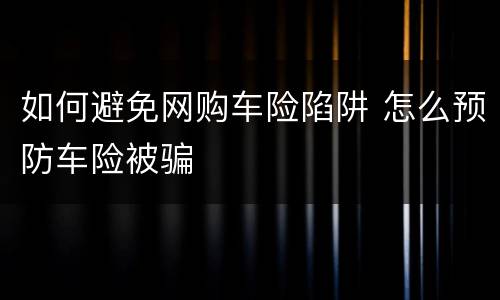 如何避免网购车险陷阱 怎么预防车险被骗