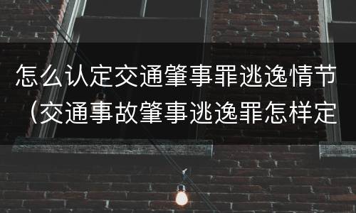 怎么认定交通肇事罪逃逸情节（交通事故肇事逃逸罪怎样定）