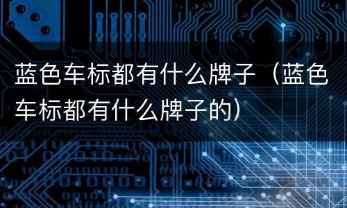 蓝色车标都有什么牌子（蓝色车标都有什么牌子的）