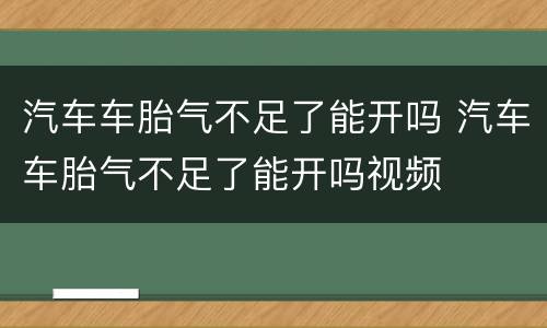 汽车车胎气不足了能开吗 汽车车胎气不足了能开吗视频