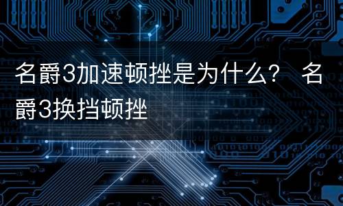 名爵3加速顿挫是为什么？ 名爵3换挡顿挫