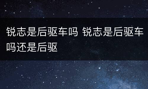 锐志是后驱车吗 锐志是后驱车吗还是后驱