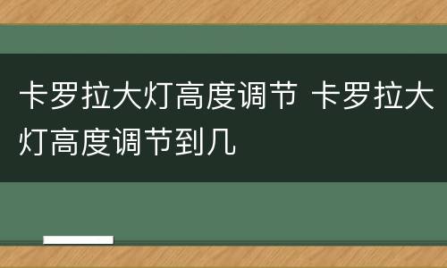 卡罗拉大灯高度调节 卡罗拉大灯高度调节到几