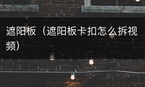 遮阳板（遮阳板卡扣怎么拆视频）