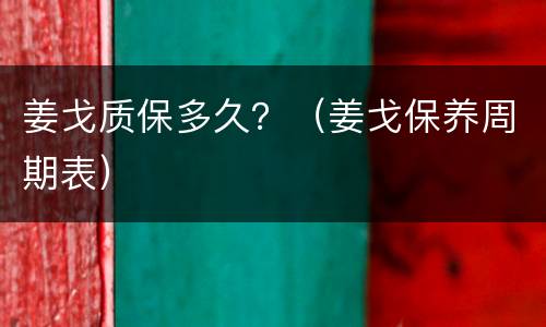 姜戈质保多久？（姜戈保养周期表）